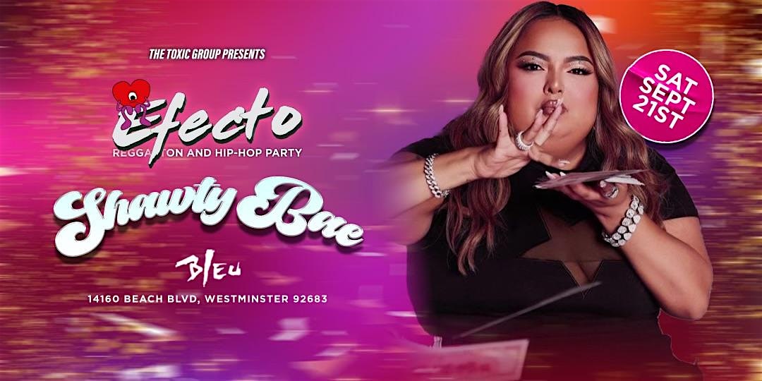 *EFECTO PARTY* HOSTED BY *SHAWTY BAE* @ BLEU NIGHT CLUB | $10 B4 10:30PM – Westminster, CA