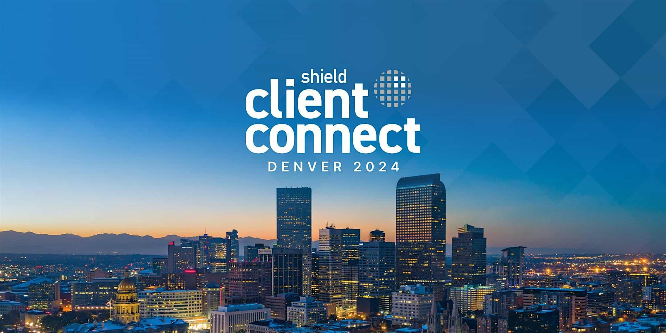 Shield Client Connect 2024 – Denver, CO