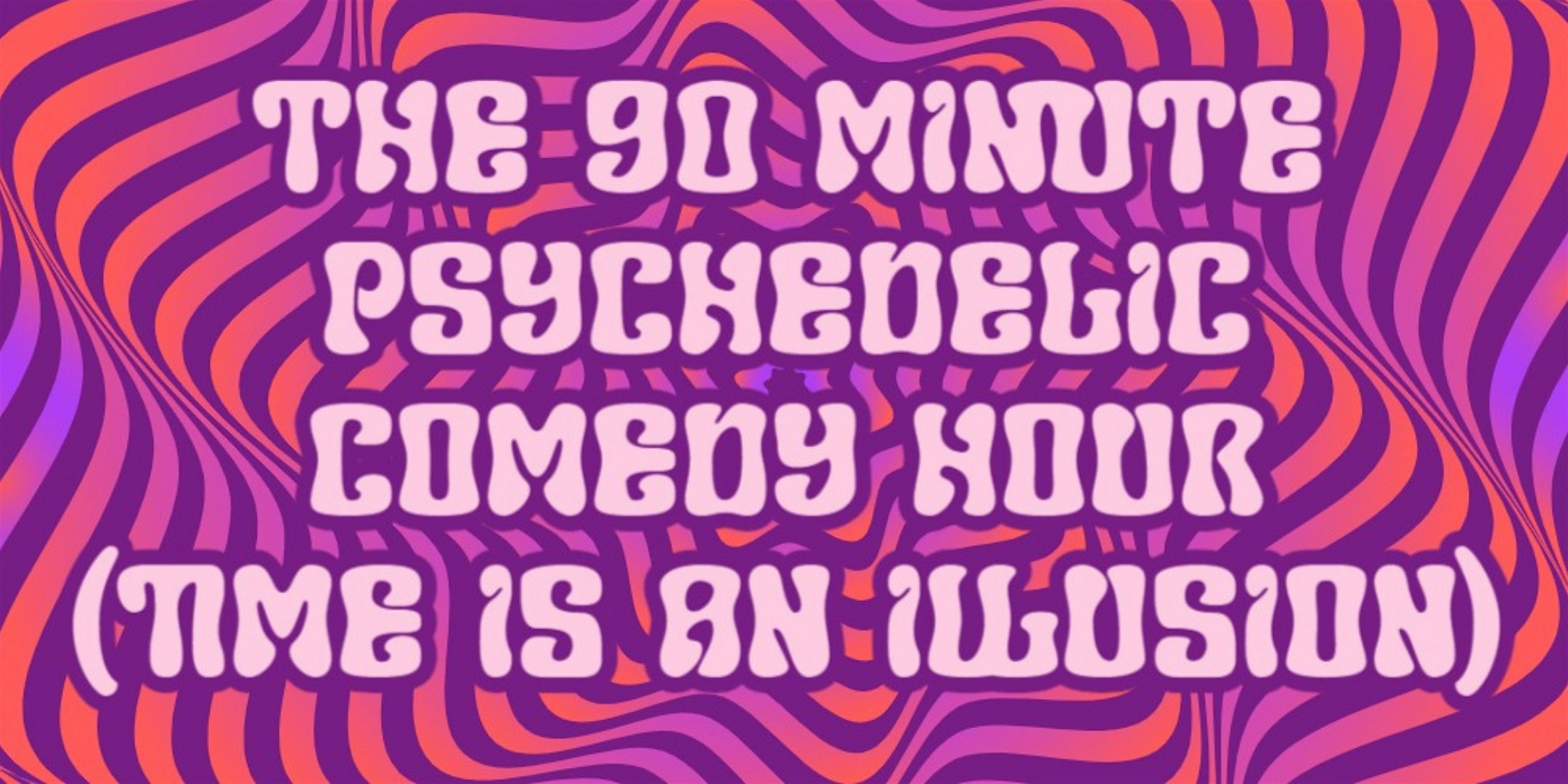 The 90 Minute Psychedelic Comedy Hour (Time Is An Illusion) – San Francisco, CA