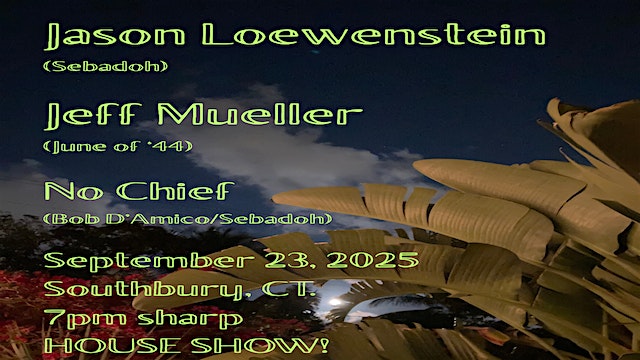 Jason Lowenstein(Sebadoh), Jeff Mueller(June of ’44), No Chief(Bob D’Amico) at Southbury, CT (Exact location emailed 48 hours prior to event) – Southbury, CT