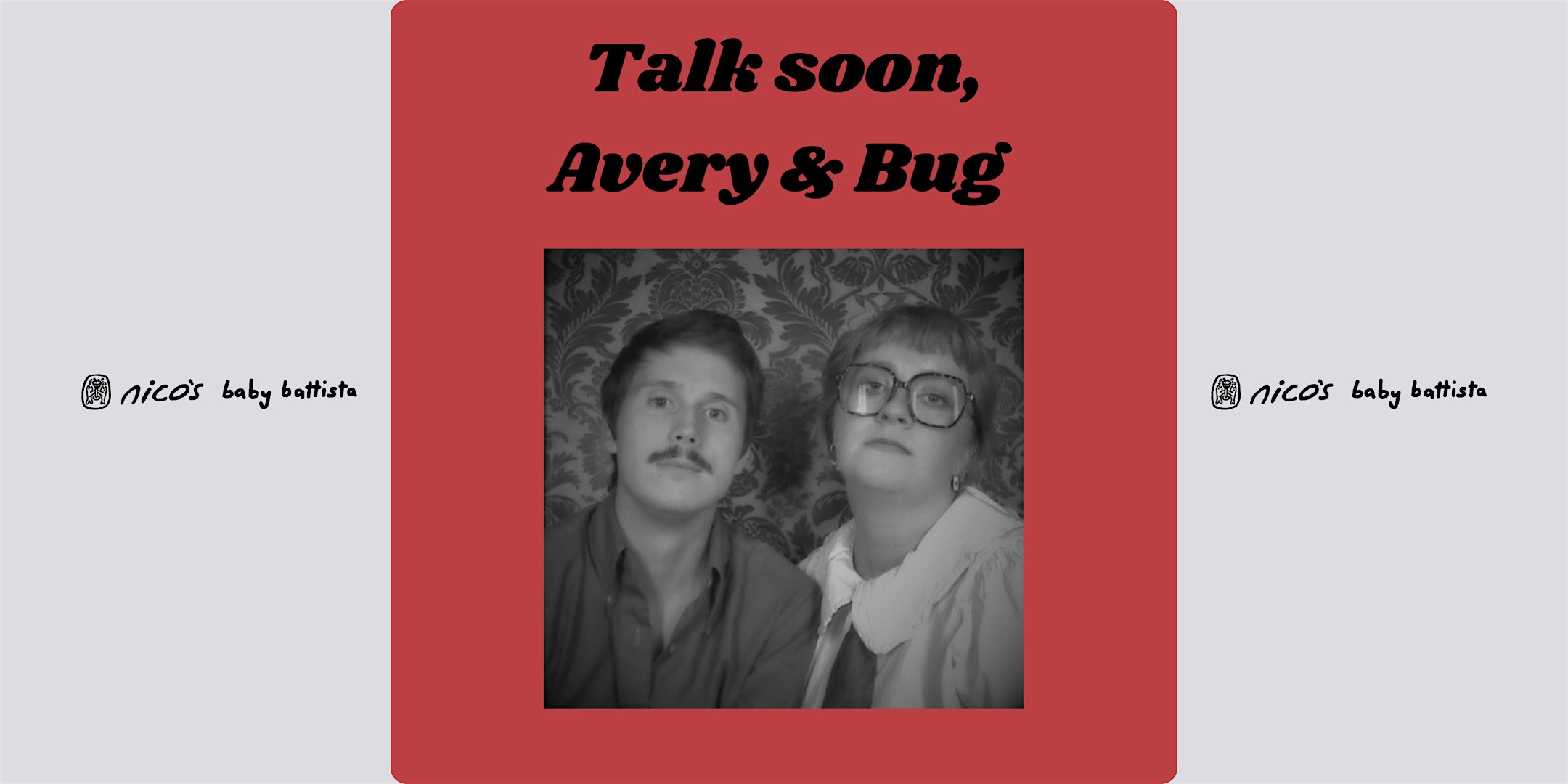 Talk Soon, Avery & Bug | LA Comedy Show @ nico’s at nico’s – Los Angeles, CA