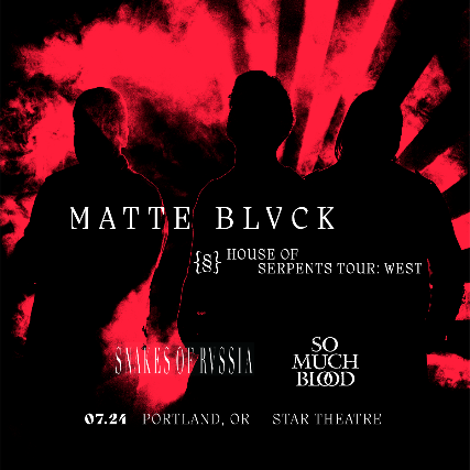 MATTE BLVCK – HOUSE OF SERPENTS TOUR with Snakes of Russia and So Much Blood at Star Theater – Portland, OR