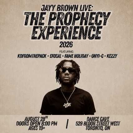 Jayy Brown Live: The Prophecy Experience. Featuring. KdFromThePack, Efosa!, Fame Holiday, Onyi-C and Kezzy at The Dance Cave – Toronto, Canada